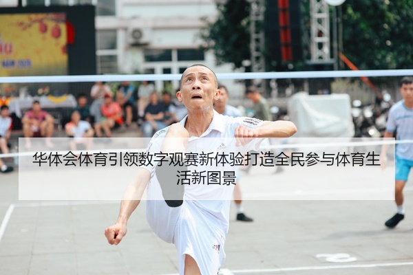 华体会体育引领数字观赛新体验打造全民参与体育生活新图景