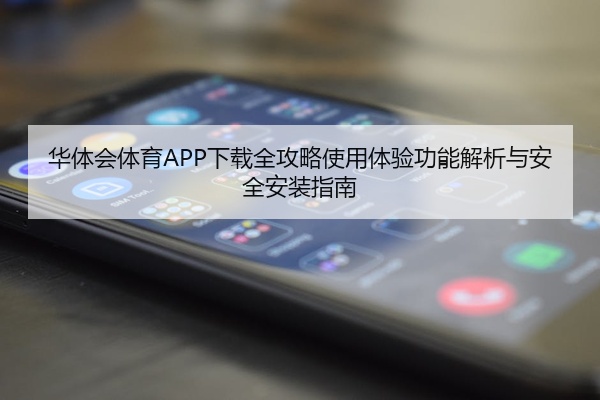 华体会体育APP下载全攻略使用体验功能解析与安全安装指南