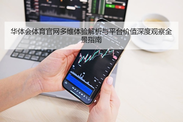 华体会体育官网多维体验解析与平台价值深度观察全景指南